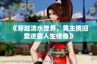 《穿越清水世界，男主携旧爱逆袭人生传奇》