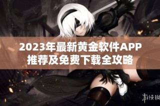2023年最新黄金软件APP推荐及免费下载全攻略