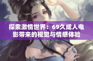 探索激情世界：69久成人电影带来的视觉与情感体验