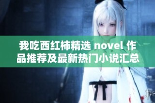 我吃西红柿精选 novel 作品推荐及最新热门小说汇总
