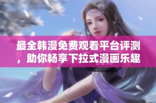 最全韩漫免费观看平台评测，助你畅享下拉式漫画乐趣