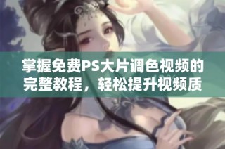 掌握免费PS大片调色视频的完整教程，轻松提升视频质量
