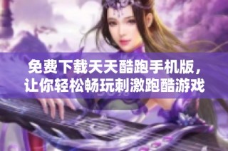 免费下载天天酷跑手机版，让你轻松畅玩刺激跑酷游戏