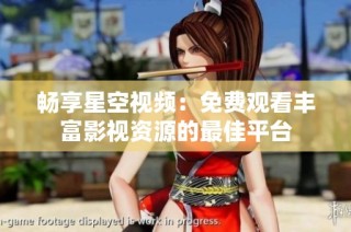 畅享星空视频：免费观看丰富影视资源的最佳平台