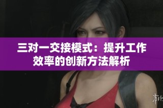 三对一交接模式：提升工作效率的创新方法解析