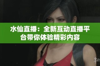 水仙直播：全新互动直播平台带你体验精彩内容