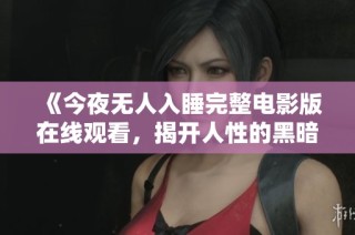 《今夜无人入睡完整电影版在线观看，揭开人性的黑暗面》