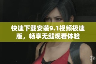快速下载安装9.1视频极速版，畅享无缝观看体验