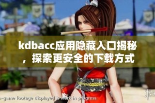 kdbacc应用隐藏入口揭秘，探索更安全的下载方式
