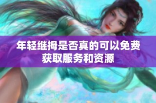 年轻继拇是否真的可以免费获取服务和资源
