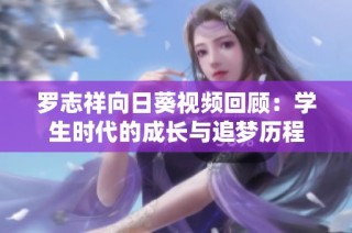 罗志祥向日葵视频回顾：学生时代的成长与追梦历程