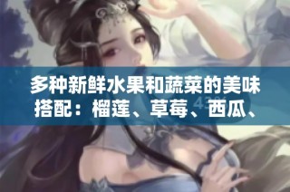 多种新鲜水果和蔬菜的美味搭配：榴莲、草莓、西瓜、茄子和黄瓜的奇妙组合