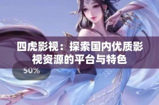 四虎影视：探索国内优质影视资源的平台与特色