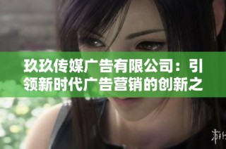 玖玖传媒广告有限公司：引领新时代广告营销的创新之路