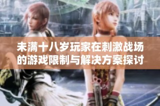 未满十八岁玩家在刺激战场的游戏限制与解决方案探讨