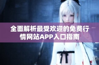 全面解析最受欢迎的免费行情网站APP入口指南