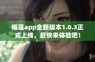 榴莲app全新版本1.0.3正式上线，赶快来体验吧！
