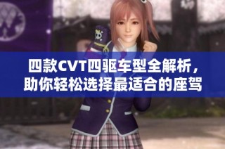 四款CVT四驱车型全解析，助你轻松选择最适合的座驾