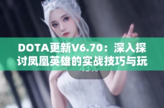 DOTA更新V6.70：深入探讨凤凰英雄的实战技巧与玩法解析