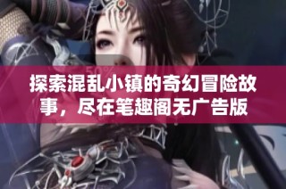 探索混乱小镇的奇幻冒险故事，尽在笔趣阁无广告版