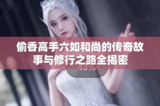 偷香高手六如和尚的传奇故事与修行之路全揭密