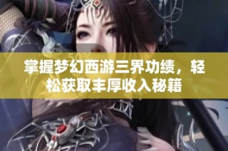 掌握梦幻西游三界功绩，轻松获取丰厚收入秘籍