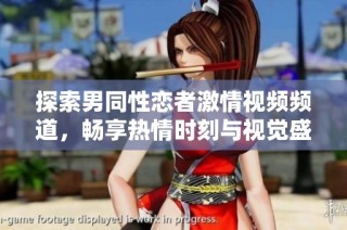 探索男同性恋者激情视频频道，畅享热情时刻与视觉盛宴