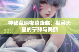 神秘草原夜幕降临，探寻天堂的宁静与美丽
