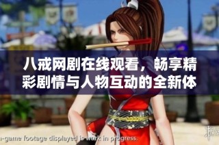 八戒网剧在线观看，畅享精彩剧情与人物互动的全新体验
