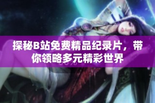 探秘B站免费精品纪录片，带你领略多元精彩世界