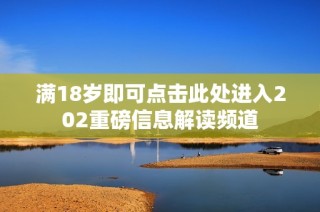 满18岁即可点击此处进入202重磅信息解读频道