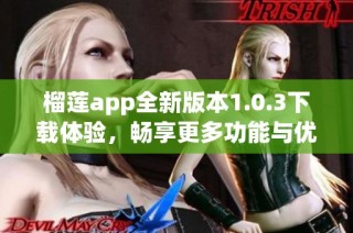 榴莲app全新版本1.0.3下载体验，畅享更多功能与优化