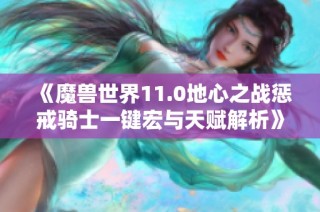 《魔兽世界11.0地心之战惩戒骑士一键宏与天赋解析》