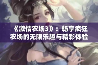 《激情农场3》：畅享疯狂农场的无限乐趣与精彩体验