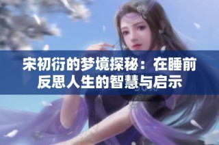 宋初衍的梦境探秘：在睡前反思人生的智慧与启示
