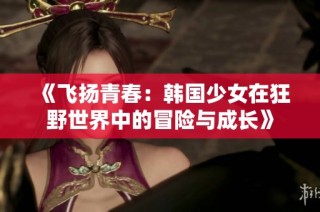 《飞扬青春：韩国少女在狂野世界中的冒险与成长》