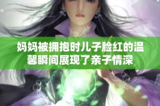 妈妈被拥抱时儿子脸红的温馨瞬间展现了亲子情深