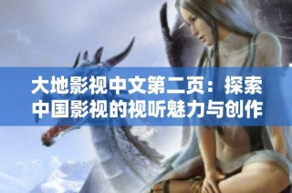 大地影视中文第二页：探索中国影视的视听魅力与创作灵感