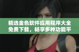 精选金色软件应用程序大全免费下载，畅享多种功能平台