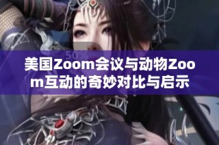 美国Zoom会议与动物Zoom互动的奇妙对比与启示