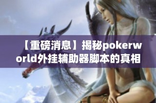 【重磅消息】揭秘pokerworld外挂辅助器脚本的真相与效果