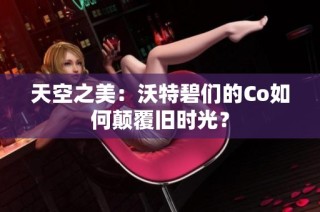 天空之美：沃特碧们的Co如何颠覆旧时光？