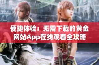 便捷体验：无需下载的黄金网站App在线观看全攻略