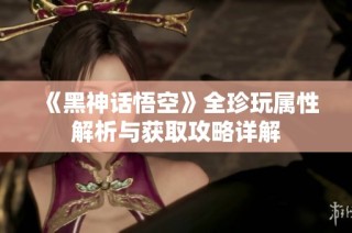 《黑神话悟空》全珍玩属性解析与获取攻略详解