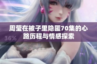 周莹在被子里隐匿70集的心路历程与情感探索