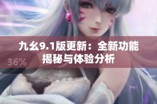 九幺9.1版更新：全新功能揭秘与体验分析