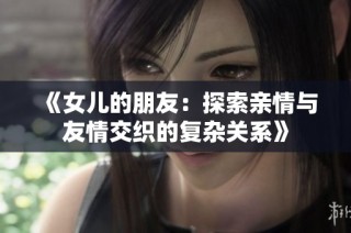 《女儿的朋友：探索亲情与友情交织的复杂关系》