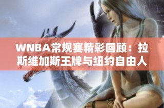 WNBA常规赛精彩回顾：拉斯维加斯王牌与纽约自由人激战至最后一刻