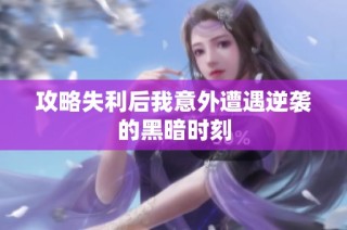 攻略失利后我意外遭遇逆袭的黑暗时刻