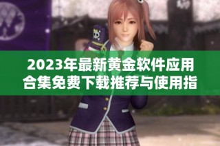 2023年最新黄金软件应用合集免费下载推荐与使用指南